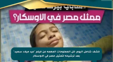 كشف شامل اليوم: كل المعلومات المهمة عن فيلم “عيد ميلاد سعيد” بعد ترشيحه لتمثيل مصر في الأوسكار
